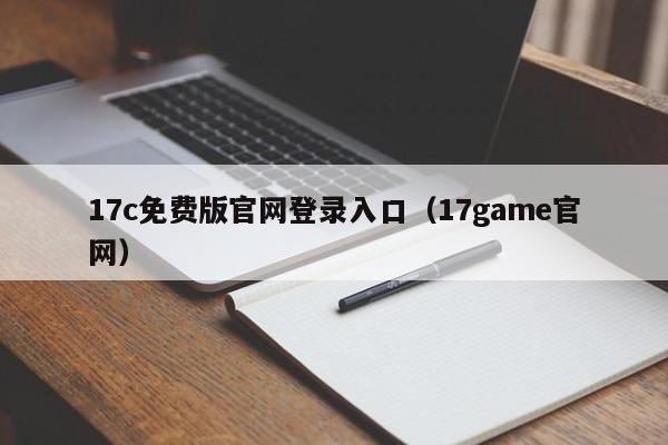 17c免费版官网登录入口（17game官网）