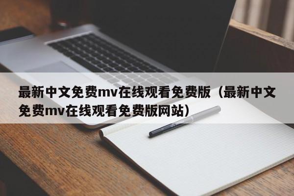 最新中文免费mv在线观看免费版（最新中文免费mv在线观看免费版网站）