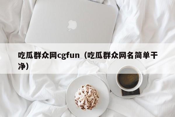 吃瓜群众网cgfun（吃瓜群众网名简单干净）