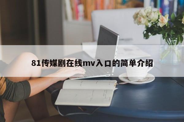 81传媒剧在线mv入口的简单介绍