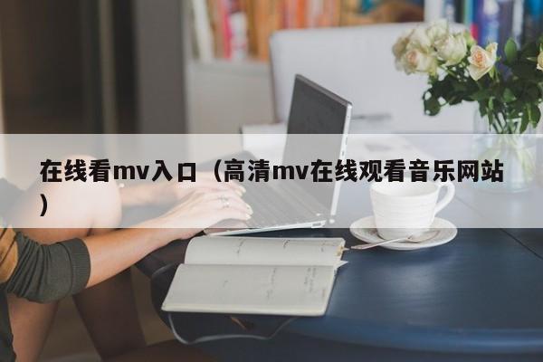 在线看mv入口（高清mv在线观看音乐网站）